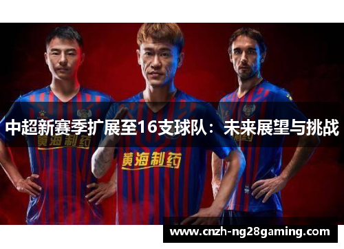 中超新赛季扩展至16支球队：未来展望与挑战