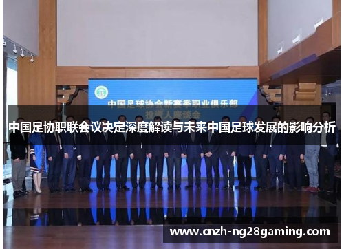 中国足协职联会议决定深度解读与未来中国足球发展的影响分析