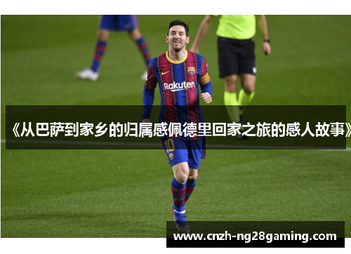 《从巴萨到家乡的归属感佩德里回家之旅的感人故事》