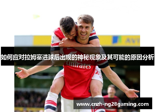 如何应对拉姆塞进球后出现的神秘现象及其可能的原因分析
