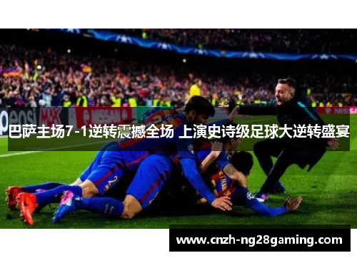 巴萨主场7-1逆转震撼全场 上演史诗级足球大逆转盛宴