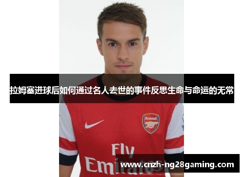 拉姆塞进球后如何通过名人去世的事件反思生命与命运的无常