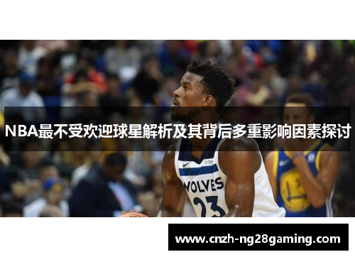 NBA最不受欢迎球星解析及其背后多重影响因素探讨