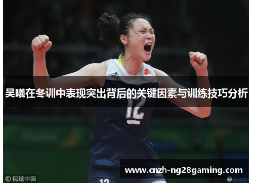 吴曦在冬训中表现突出背后的关键因素与训练技巧分析