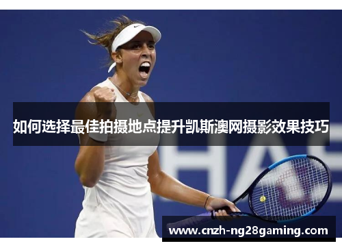 如何选择最佳拍摄地点提升凯斯澳网摄影效果技巧