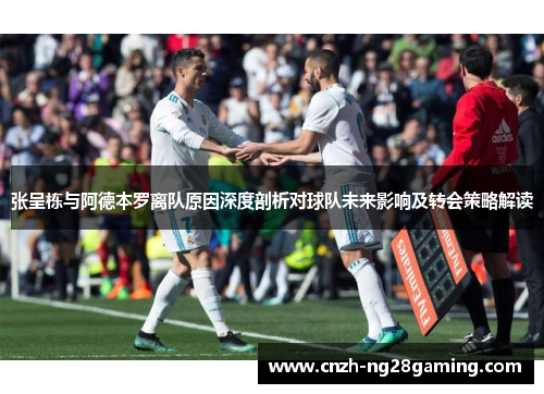 张呈栋与阿德本罗离队原因深度剖析对球队未来影响及转会策略解读