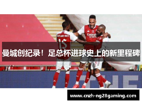 曼城创纪录！足总杯进球史上的新里程碑