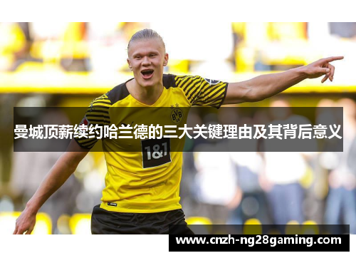 曼城顶薪续约哈兰德的三大关键理由及其背后意义