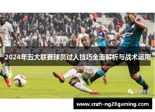 2024年五大联赛球员过人技巧全面解析与战术运用
