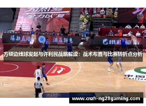 方硕边线球发起与许利民战略解读：战术布置与比赛转折点分析