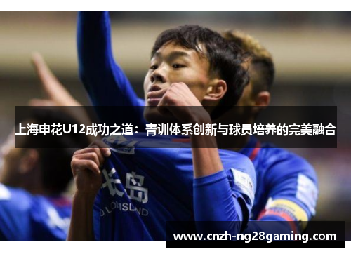 上海申花U12成功之道：青训体系创新与球员培养的完美融合