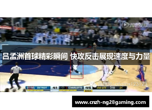 吕孟洲首球精彩瞬间 快攻反击展现速度与力量