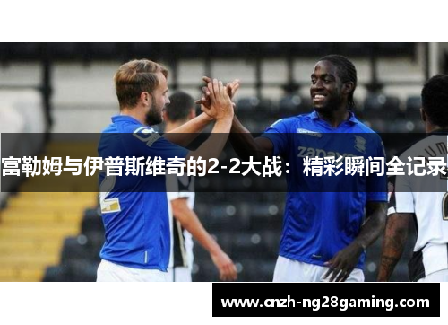 富勒姆与伊普斯维奇的2-2大战：精彩瞬间全记录
