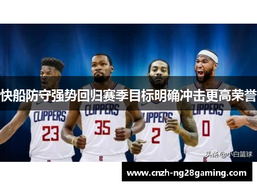 快船防守强势回归赛季目标明确冲击更高荣誉