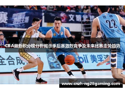 CBA最新积分榜分析揭示季后赛激烈竞争及未来比赛走势趋势