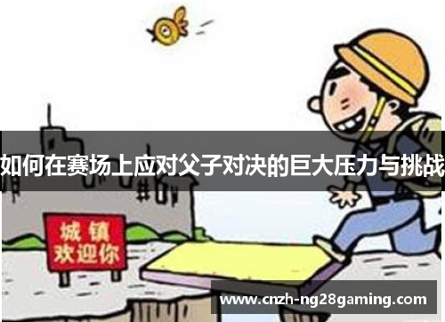 如何在赛场上应对父子对决的巨大压力与挑战
