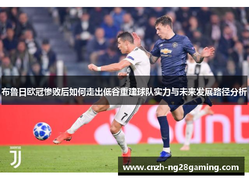 布鲁日欧冠惨败后如何走出低谷重建球队实力与未来发展路径分析