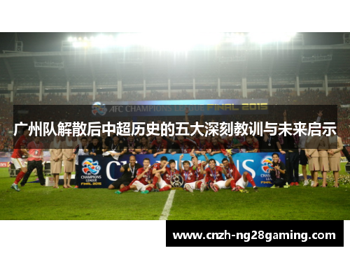广州队解散后中超历史的五大深刻教训与未来启示