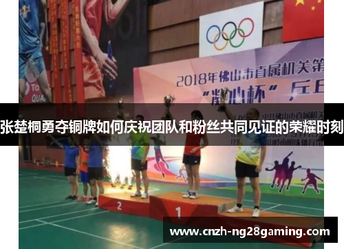 张楚桐勇夺铜牌如何庆祝团队和粉丝共同见证的荣耀时刻
