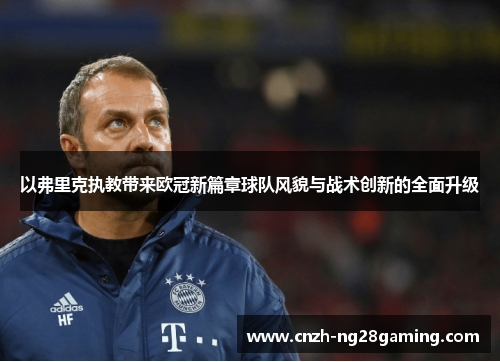 以弗里克执教带来欧冠新篇章球队风貌与战术创新的全面升级