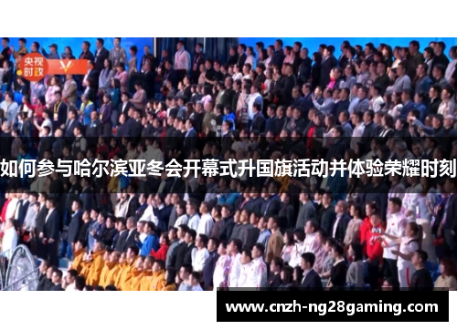 如何参与哈尔滨亚冬会开幕式升国旗活动并体验荣耀时刻