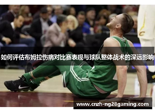 如何评估布姆拉伤病对比赛表现与球队整体战术的深远影响