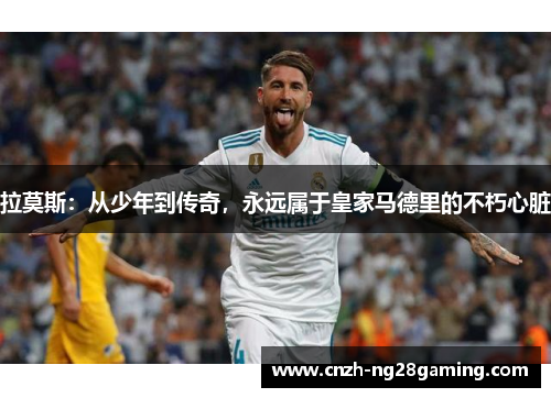 拉莫斯：从少年到传奇，永远属于皇家马德里的不朽心脏