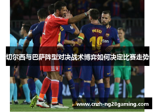 切尔西与巴萨阵型对决战术博弈如何决定比赛走势