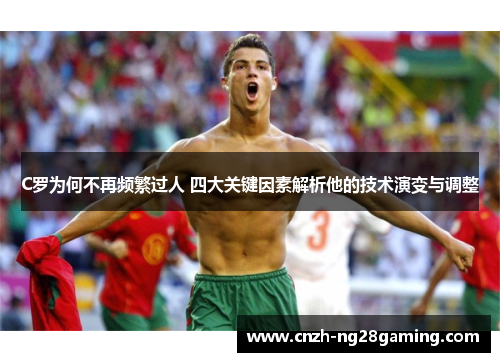 C罗为何不再频繁过人 四大关键因素解析他的技术演变与调整