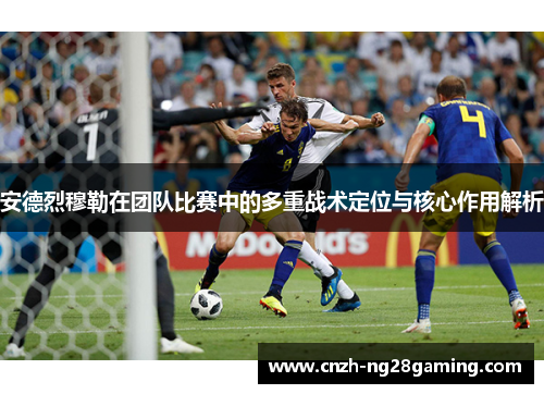 安德烈穆勒在团队比赛中的多重战术定位与核心作用解析