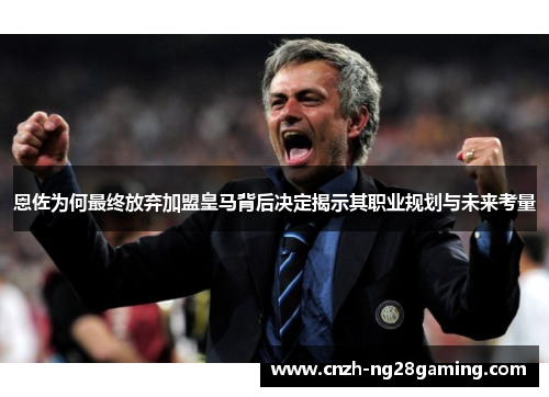 恩佐为何最终放弃加盟皇马背后决定揭示其职业规划与未来考量