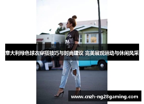 意大利绿色球衣穿搭技巧与时尚建议 完美展现运动与休闲风采