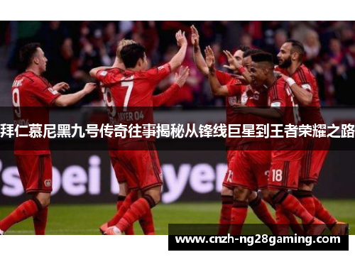 拜仁慕尼黑九号传奇往事揭秘从锋线巨星到王者荣耀之路