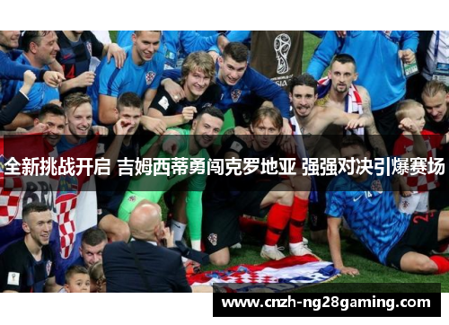 全新挑战开启 吉姆西蒂勇闯克罗地亚 强强对决引爆赛场