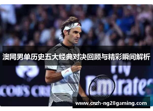 澳网男单历史五大经典对决回顾与精彩瞬间解析