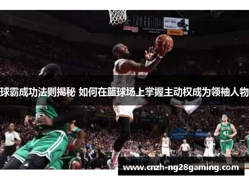 球霸成功法则揭秘 如何在篮球场上掌握主动权成为领袖人物