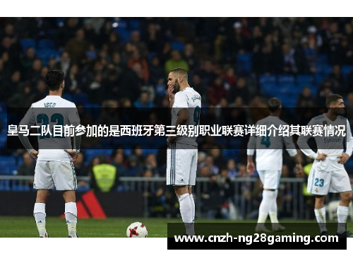 皇马二队目前参加的是西班牙第三级别职业联赛详细介绍其联赛情况
