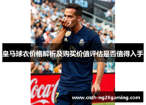 皇马球衣价格解析及购买价值评估是否值得入手