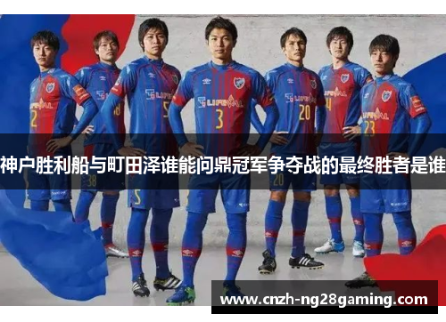 神户胜利船与町田泽谁能问鼎冠军争夺战的最终胜者是谁