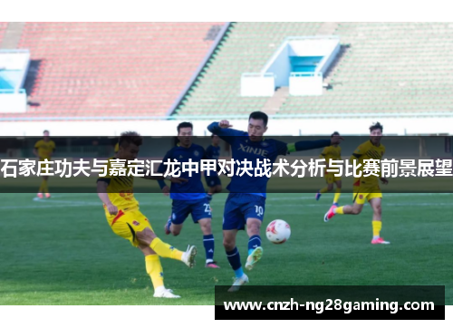 石家庄功夫与嘉定汇龙中甲对决战术分析与比赛前景展望
