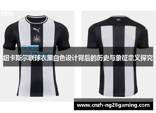 纽卡斯尔联球衣黑白色设计背后的历史与象征意义探究