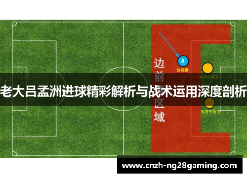 老大吕孟洲进球精彩解析与战术运用深度剖析
