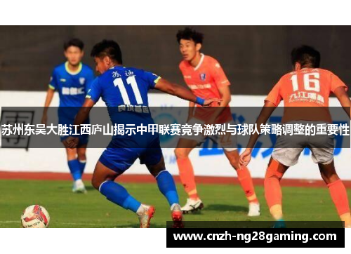 苏州东吴大胜江西庐山揭示中甲联赛竞争激烈与球队策略调整的重要性
