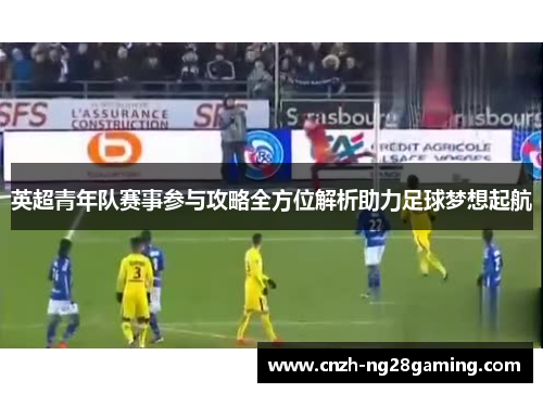 英超青年队赛事参与攻略全方位解析助力足球梦想起航