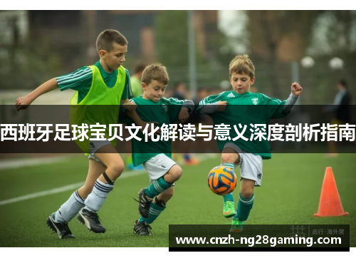 西班牙足球宝贝文化解读与意义深度剖析指南