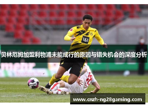 贝林厄姆加盟利物浦未能成行的原因与错失机会的深度分析