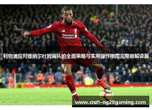 利物浦应对维纳尔杜姆离队的全面策略与实用操作指南完整版解读篇