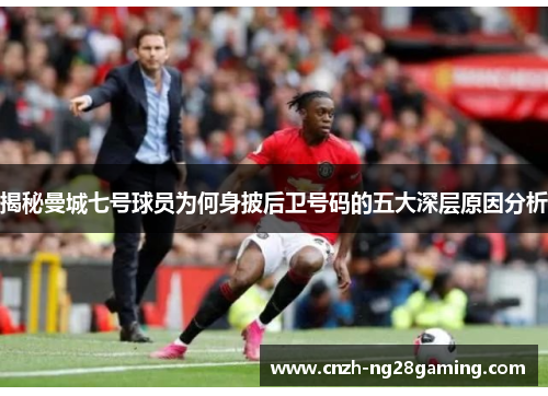 揭秘曼城七号球员为何身披后卫号码的五大深层原因分析