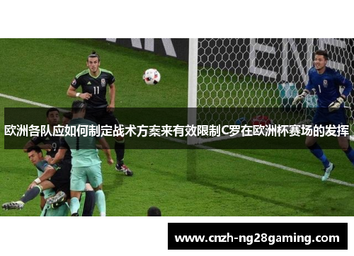 欧洲各队应如何制定战术方案来有效限制C罗在欧洲杯赛场的发挥