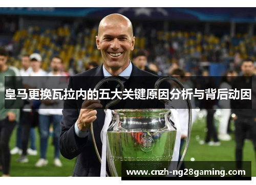 皇马更换瓦拉内的五大关键原因分析与背后动因